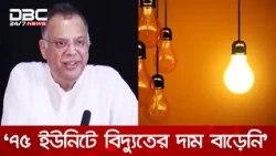'প্রান্তিক মানুষের স্বার্থে ৭৫ ইউনিট পর্যন্ত বিদ্যুতের দাম বাড়ায়নি সরকার' | DBC NEWS