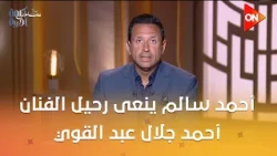 كلمة أخيرة - الفنان أحمد جلال عبد القوي مات بنوع نادر من السرطان .. أحمد سالم ينعى رحيل الفنان