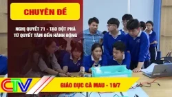 GIÁO DỤC CÀ MAU 19-7-2026 | NGHỊ QUYẾT 71 - TẠO ĐỘT PHÁ TỪ QUYẾT TÂM ĐẾN HÀNH ĐỘNG
