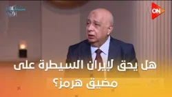 كلمة أخيرة - هل يحق لإيران السيطرة على مضيق هرمز؟.. اللواء هشام الحلبي يحلل التطورات الأخيرة